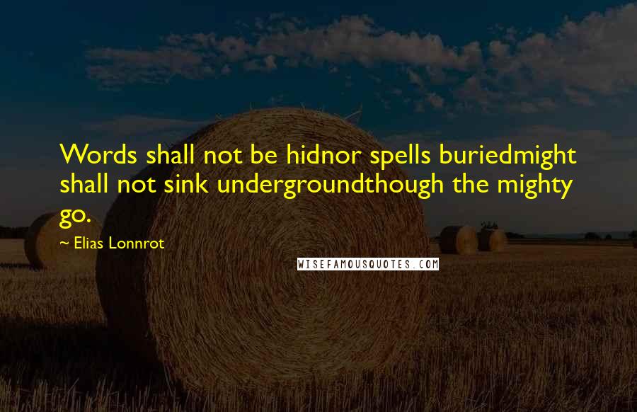 Elias Lonnrot Quotes: Words shall not be hidnor spells buriedmight shall not sink undergroundthough the mighty go.