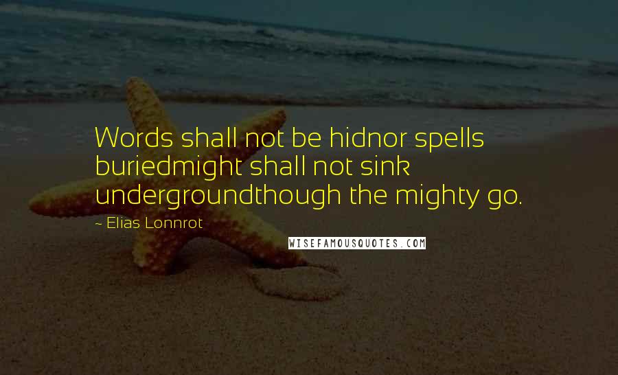 Elias Lonnrot Quotes: Words shall not be hidnor spells buriedmight shall not sink undergroundthough the mighty go.