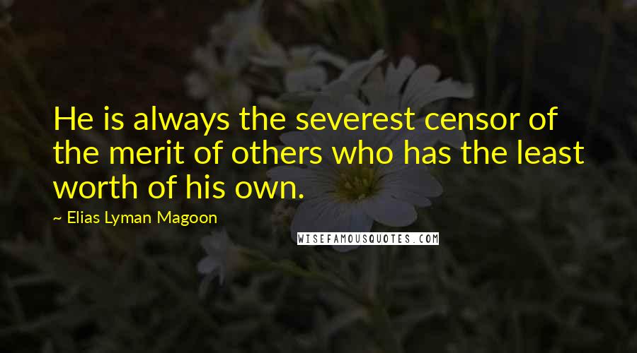 Elias Lyman Magoon Quotes: He is always the severest censor of the merit of others who has the least worth of his own.