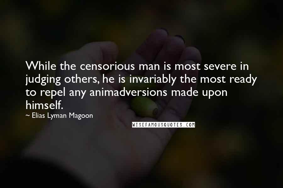 Elias Lyman Magoon Quotes: While the censorious man is most severe in judging others, he is invariably the most ready to repel any animadversions made upon himself.