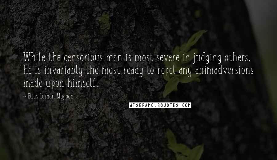 Elias Lyman Magoon Quotes: While the censorious man is most severe in judging others, he is invariably the most ready to repel any animadversions made upon himself.