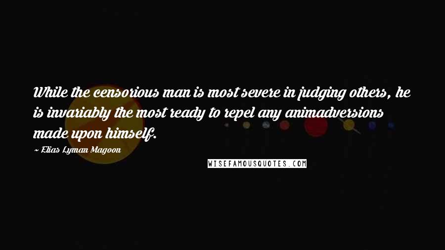 Elias Lyman Magoon Quotes: While the censorious man is most severe in judging others, he is invariably the most ready to repel any animadversions made upon himself.