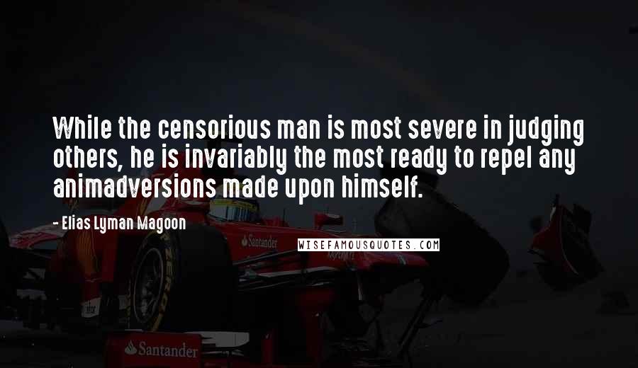 Elias Lyman Magoon Quotes: While the censorious man is most severe in judging others, he is invariably the most ready to repel any animadversions made upon himself.