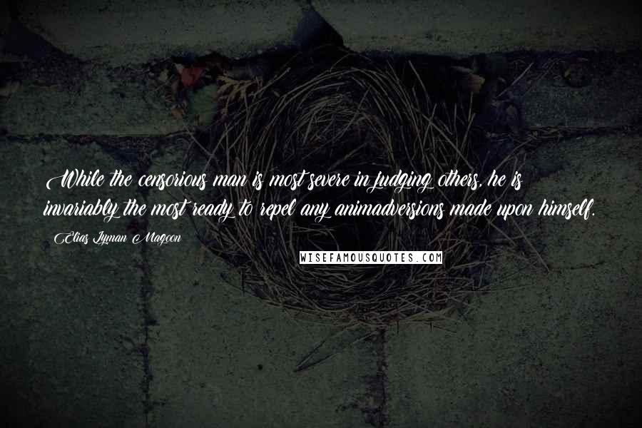 Elias Lyman Magoon Quotes: While the censorious man is most severe in judging others, he is invariably the most ready to repel any animadversions made upon himself.