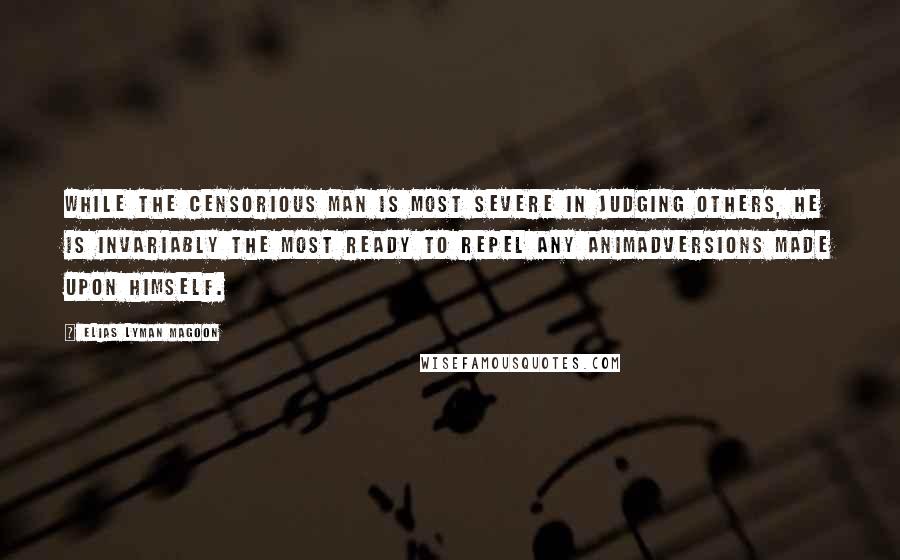 Elias Lyman Magoon Quotes: While the censorious man is most severe in judging others, he is invariably the most ready to repel any animadversions made upon himself.