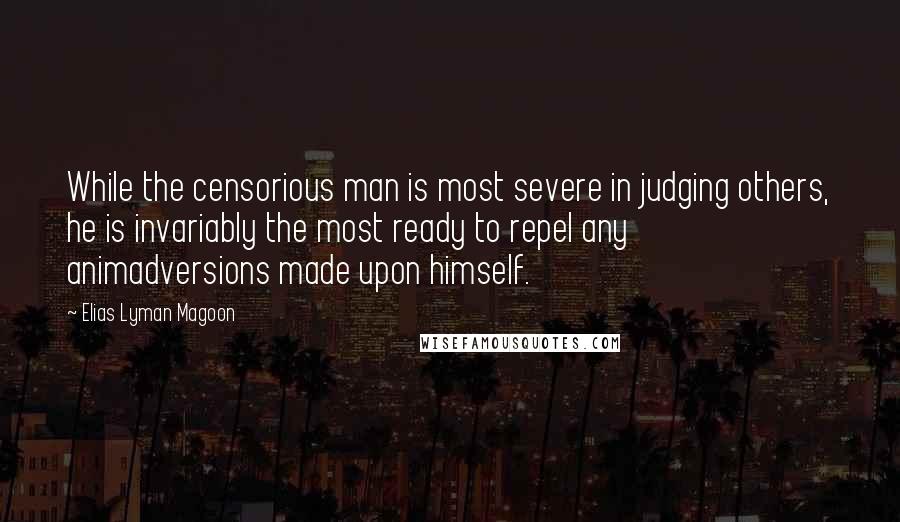Elias Lyman Magoon Quotes: While the censorious man is most severe in judging others, he is invariably the most ready to repel any animadversions made upon himself.