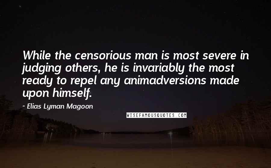 Elias Lyman Magoon Quotes: While the censorious man is most severe in judging others, he is invariably the most ready to repel any animadversions made upon himself.