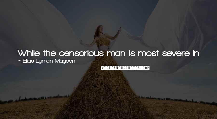 Elias Lyman Magoon Quotes: While the censorious man is most severe in judging others, he is invariably the most ready to repel any animadversions made upon himself.