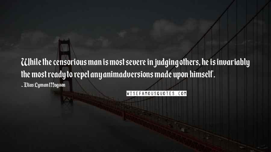 Elias Lyman Magoon Quotes: While the censorious man is most severe in judging others, he is invariably the most ready to repel any animadversions made upon himself.