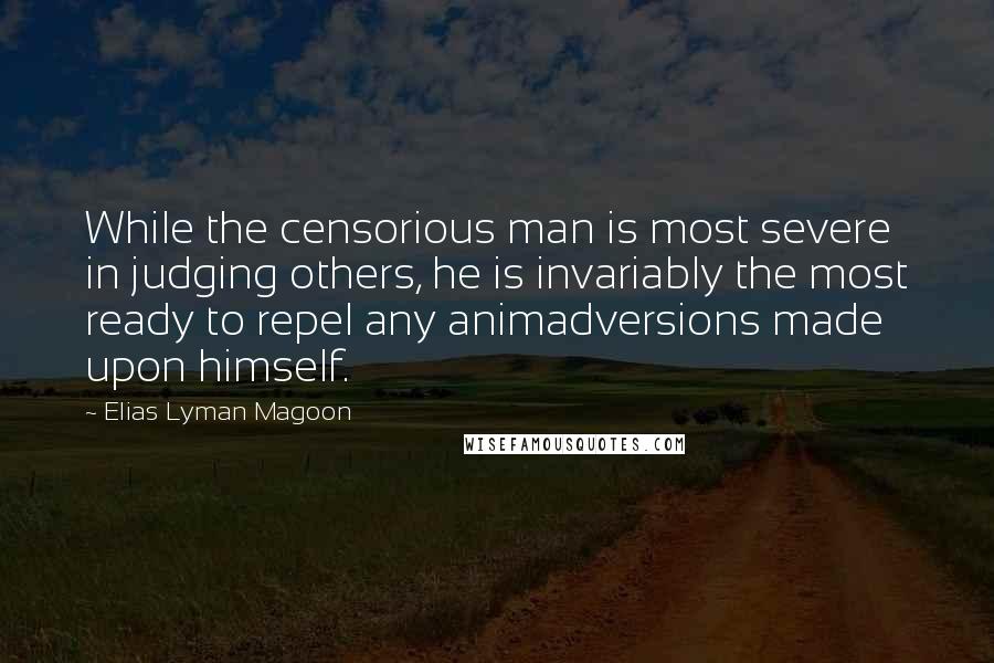 Elias Lyman Magoon Quotes: While the censorious man is most severe in judging others, he is invariably the most ready to repel any animadversions made upon himself.