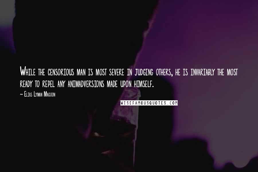 Elias Lyman Magoon Quotes: While the censorious man is most severe in judging others, he is invariably the most ready to repel any animadversions made upon himself.