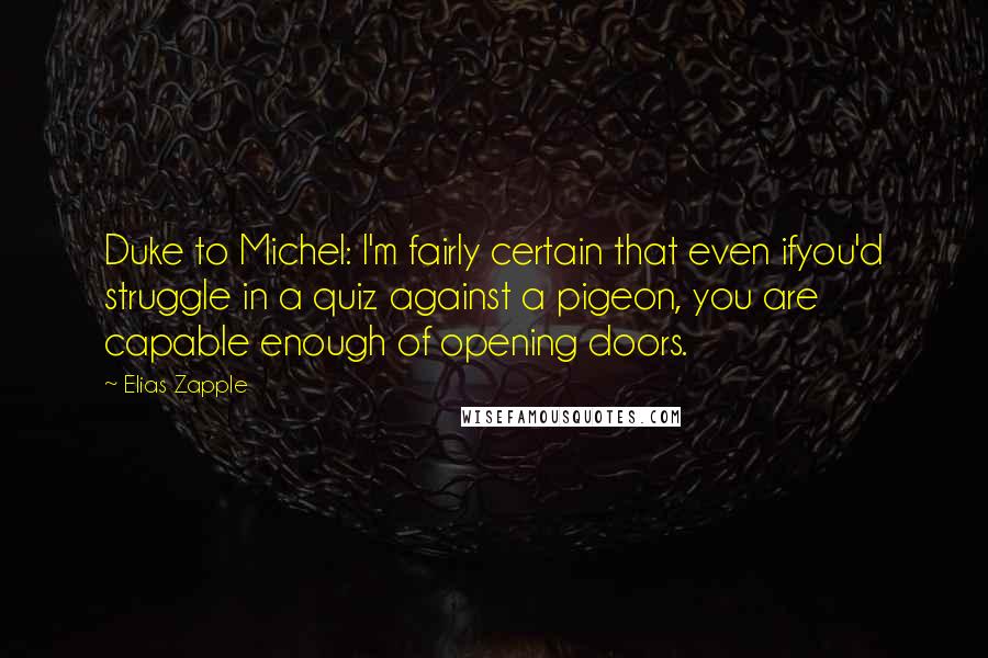 Elias Zapple Quotes: Duke to Michel: I'm fairly certain that even ifyou'd struggle in a quiz against a pigeon, you are capable enough of opening doors.