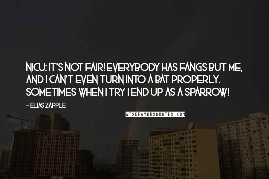 Elias Zapple Quotes: Nicu: It's not fair! Everybody has fangs but me, and I can't even turn into a bat properly. Sometimes when I try I end up as a sparrow!