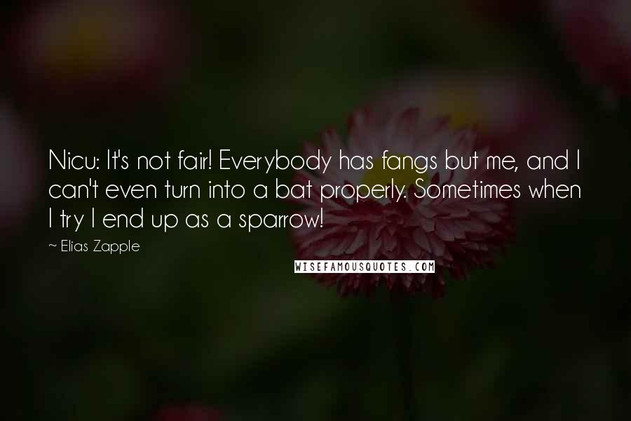 Elias Zapple Quotes: Nicu: It's not fair! Everybody has fangs but me, and I can't even turn into a bat properly. Sometimes when I try I end up as a sparrow!