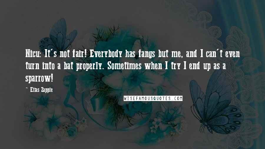 Elias Zapple Quotes: Nicu: It's not fair! Everybody has fangs but me, and I can't even turn into a bat properly. Sometimes when I try I end up as a sparrow!