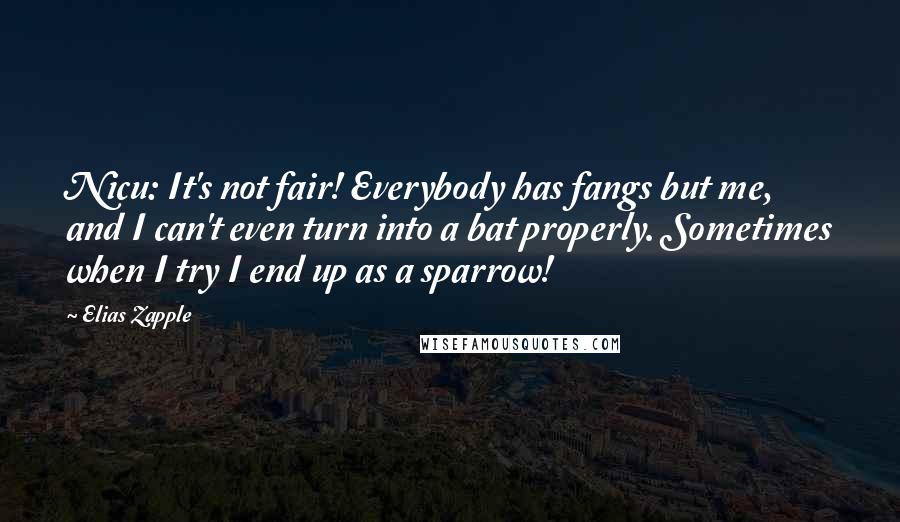 Elias Zapple Quotes: Nicu: It's not fair! Everybody has fangs but me, and I can't even turn into a bat properly. Sometimes when I try I end up as a sparrow!