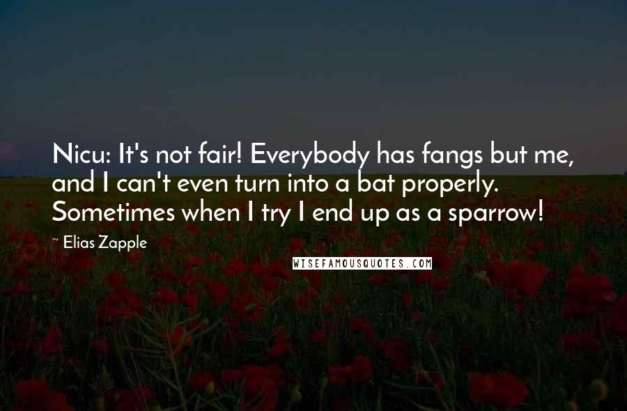 Elias Zapple Quotes: Nicu: It's not fair! Everybody has fangs but me, and I can't even turn into a bat properly. Sometimes when I try I end up as a sparrow!