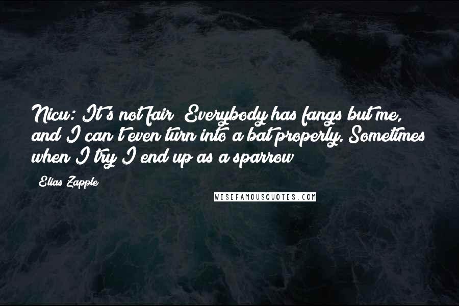 Elias Zapple Quotes: Nicu: It's not fair! Everybody has fangs but me, and I can't even turn into a bat properly. Sometimes when I try I end up as a sparrow!