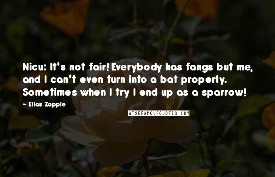 Elias Zapple Quotes: Nicu: It's not fair! Everybody has fangs but me, and I can't even turn into a bat properly. Sometimes when I try I end up as a sparrow!