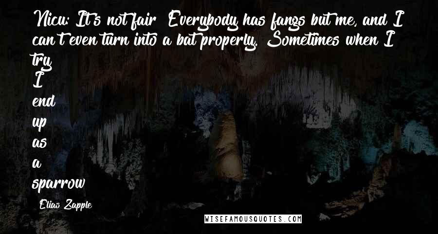 Elias Zapple Quotes: Nicu: It's not fair! Everybody has fangs but me, and I can't even turn into a bat properly. Sometimes when I try I end up as a sparrow!