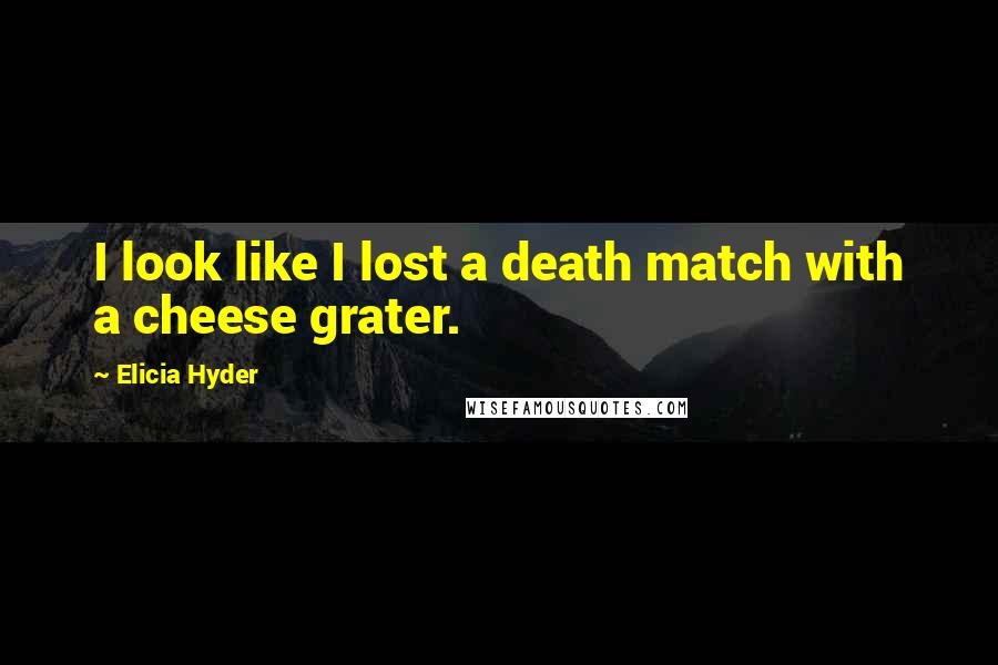 Elicia Hyder Quotes: I look like I lost a death match with a cheese grater.