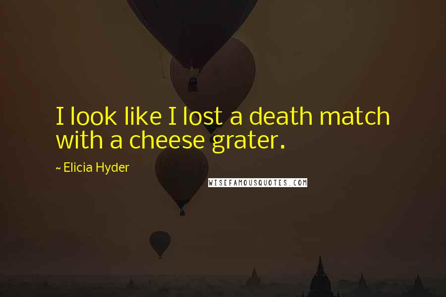 Elicia Hyder Quotes: I look like I lost a death match with a cheese grater.