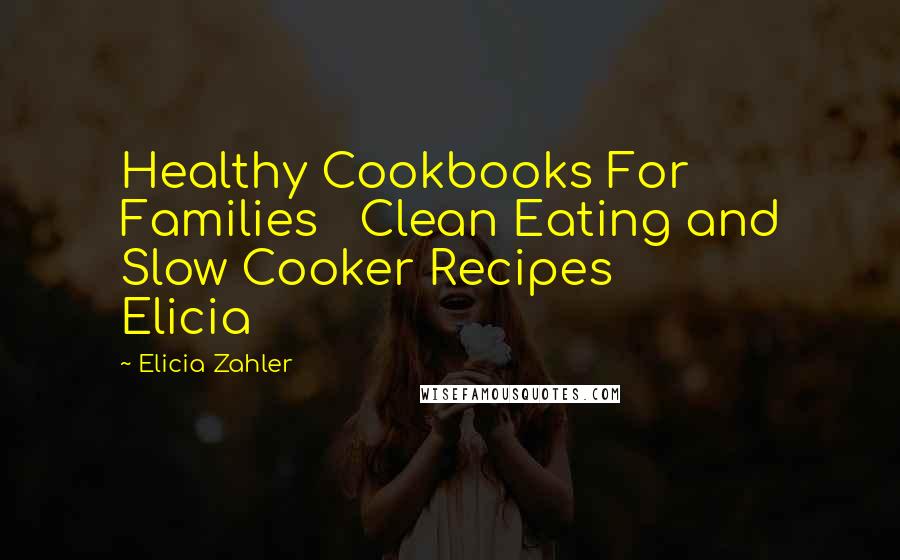Elicia Zahler Quotes: Healthy Cookbooks For Families Clean Eating and Slow Cooker Recipes Elicia