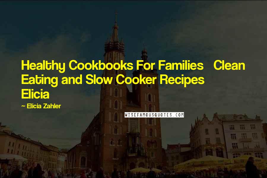 Elicia Zahler Quotes: Healthy Cookbooks For Families Clean Eating and Slow Cooker Recipes Elicia