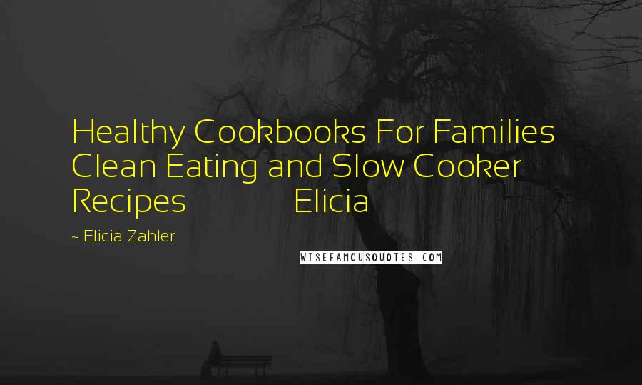Elicia Zahler Quotes: Healthy Cookbooks For Families Clean Eating and Slow Cooker Recipes Elicia