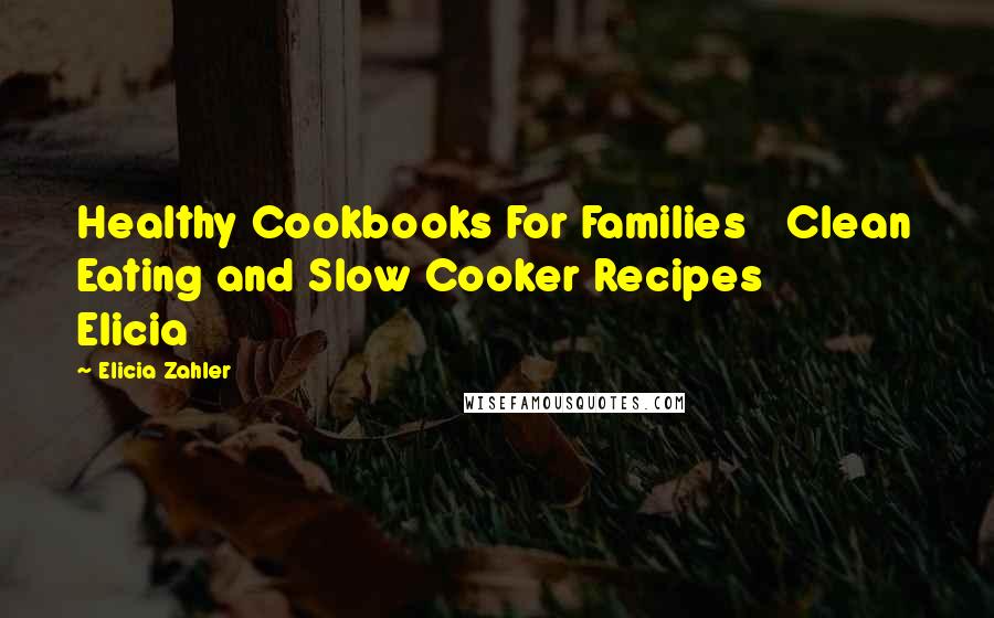 Elicia Zahler Quotes: Healthy Cookbooks For Families Clean Eating and Slow Cooker Recipes Elicia