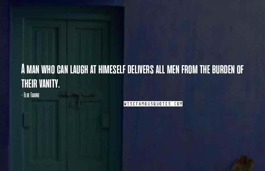 Elie Faure Quotes: A man who can laugh at himeself delivers all men from the burden of their vanity.