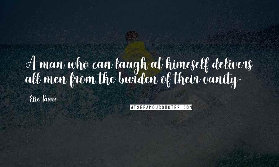 Elie Faure Quotes: A man who can laugh at himeself delivers all men from the burden of their vanity.