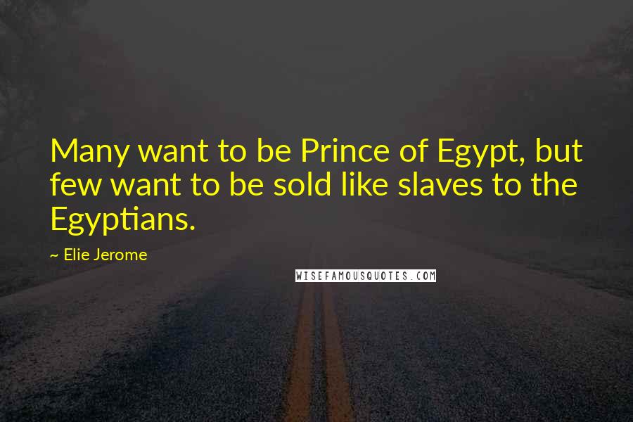 Elie Jerome Quotes: Many want to be Prince of Egypt, but few want to be sold like slaves to the Egyptians.