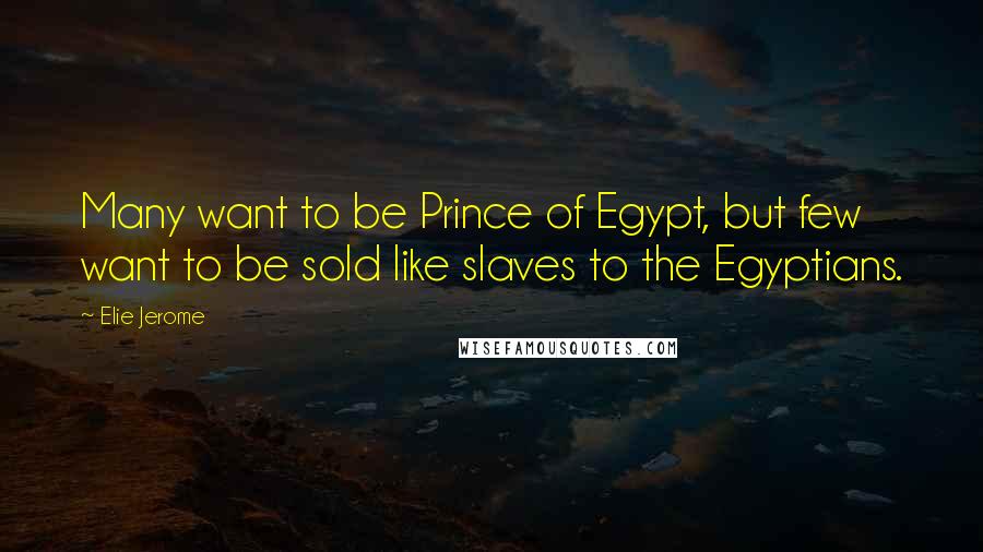 Elie Jerome Quotes: Many want to be Prince of Egypt, but few want to be sold like slaves to the Egyptians.