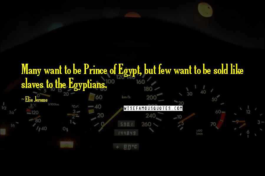 Elie Jerome Quotes: Many want to be Prince of Egypt, but few want to be sold like slaves to the Egyptians.