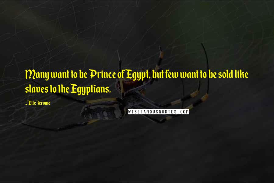 Elie Jerome Quotes: Many want to be Prince of Egypt, but few want to be sold like slaves to the Egyptians.