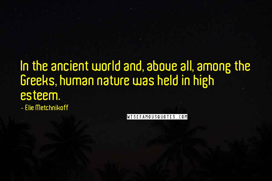 Elie Metchnikoff Quotes: In the ancient world and, above all, among the Greeks, human nature was held in high esteem.