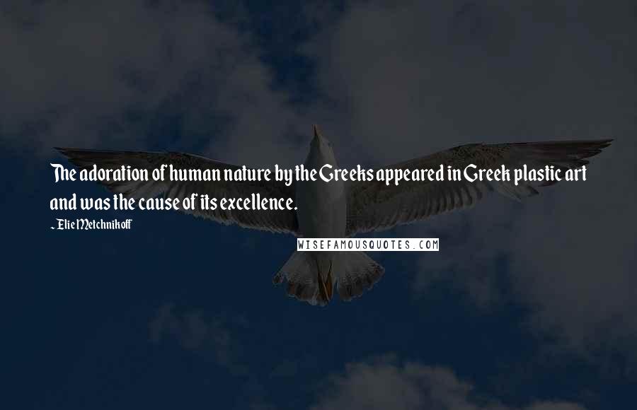 Elie Metchnikoff Quotes: The adoration of human nature by the Greeks appeared in Greek plastic art and was the cause of its excellence.