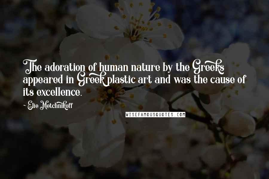 Elie Metchnikoff Quotes: The adoration of human nature by the Greeks appeared in Greek plastic art and was the cause of its excellence.