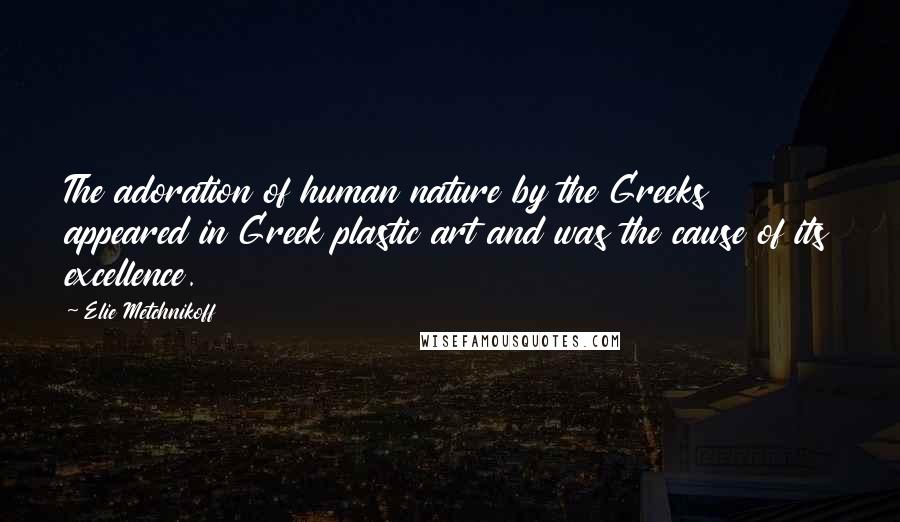 Elie Metchnikoff Quotes: The adoration of human nature by the Greeks appeared in Greek plastic art and was the cause of its excellence.