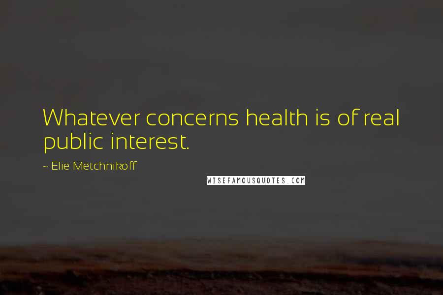 Elie Metchnikoff Quotes: Whatever concerns health is of real public interest.