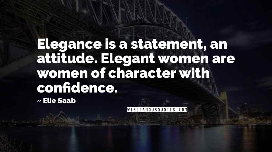 Elie Saab Quotes: Elegance is a statement, an attitude. Elegant women are women of character with confidence.