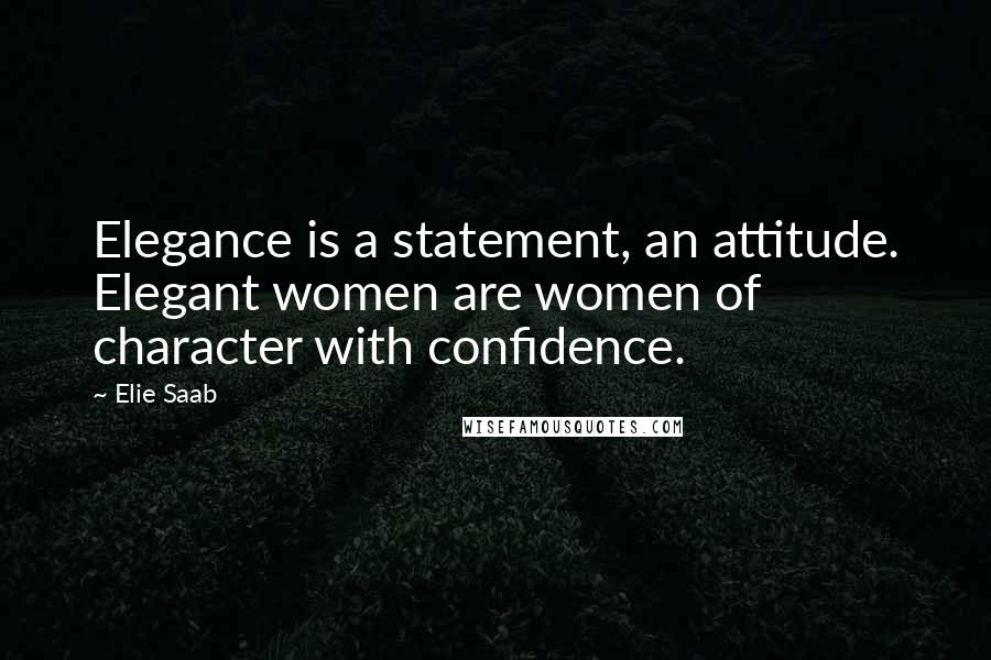 Elie Saab Quotes: Elegance is a statement, an attitude. Elegant women are women of character with confidence.