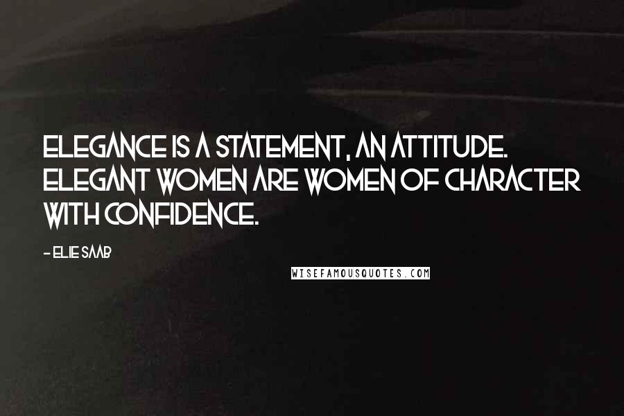 Elie Saab Quotes: Elegance is a statement, an attitude. Elegant women are women of character with confidence.