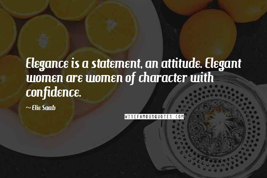 Elie Saab Quotes: Elegance is a statement, an attitude. Elegant women are women of character with confidence.