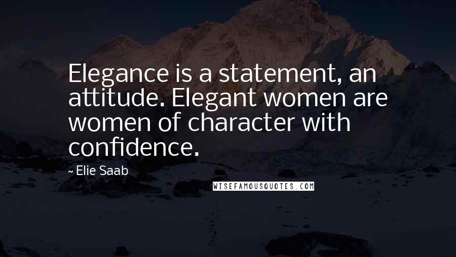Elie Saab Quotes: Elegance is a statement, an attitude. Elegant women are women of character with confidence.