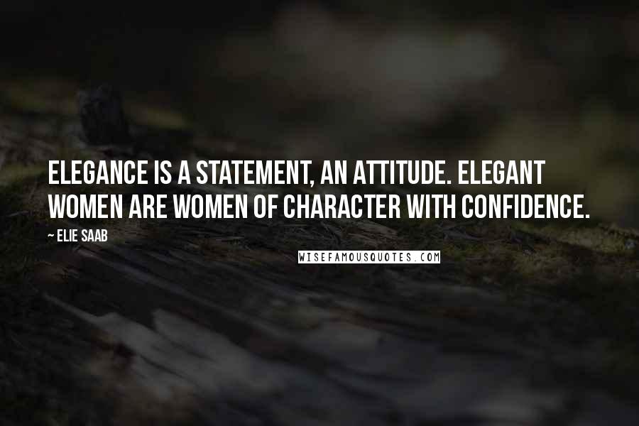 Elie Saab Quotes: Elegance is a statement, an attitude. Elegant women are women of character with confidence.
