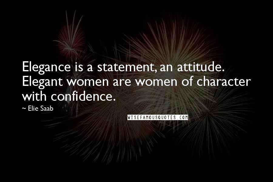 Elie Saab Quotes: Elegance is a statement, an attitude. Elegant women are women of character with confidence.