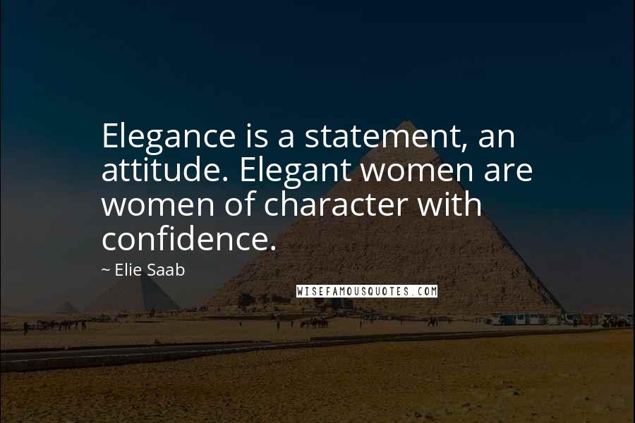 Elie Saab Quotes: Elegance is a statement, an attitude. Elegant women are women of character with confidence.