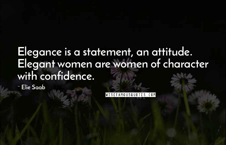 Elie Saab Quotes: Elegance is a statement, an attitude. Elegant women are women of character with confidence.